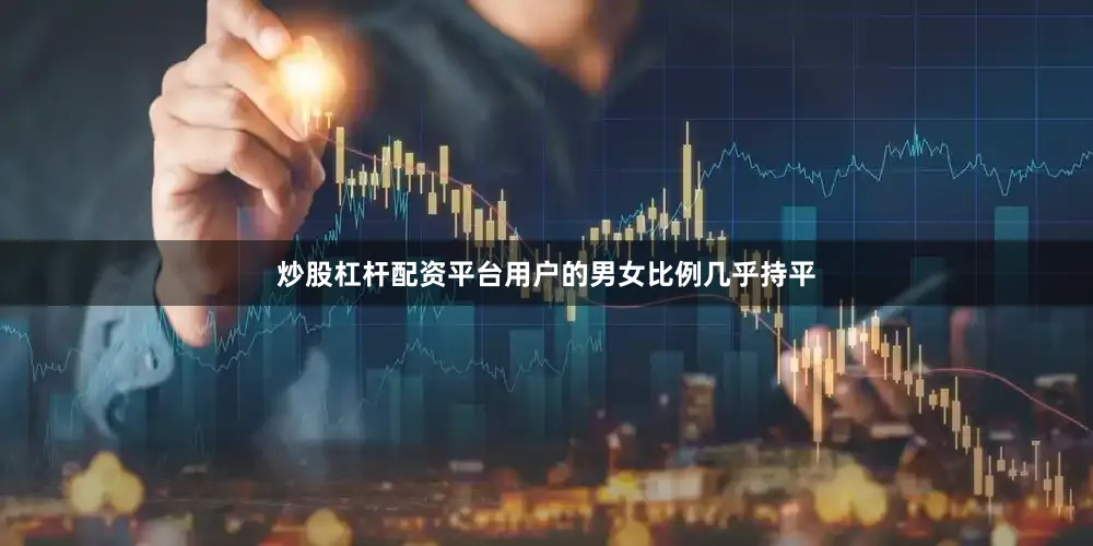 炒股杠杆配资平台用户的男女比例几乎持平