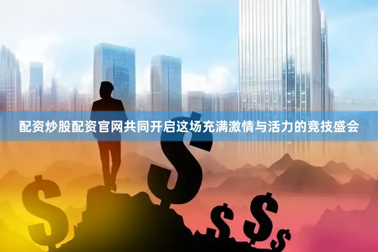 配资炒股配资官网共同开启这场充满激情与活力的竞技盛会