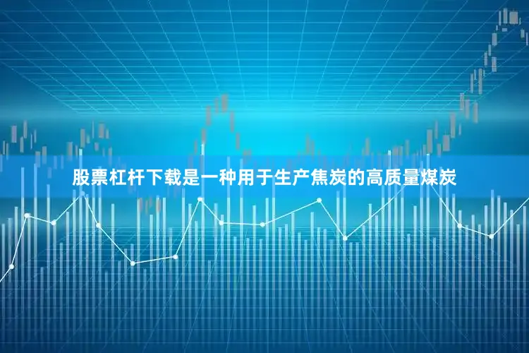 股票杠杆下载是一种用于生产焦炭的高质量煤炭