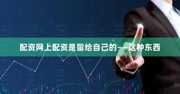 配资网上配资是留给自己的——这种东西