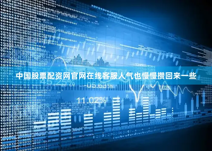 中国股票配资网官网在线客服人气也慢慢攒回来一些
