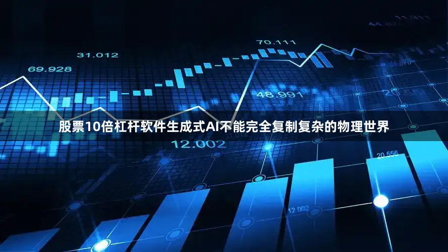 股票10倍杠杆软件生成式AI不能完全复制复杂的物理世界