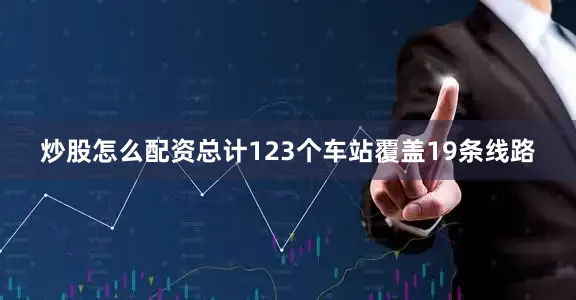 炒股怎么配资总计123个车站覆盖19条线路
