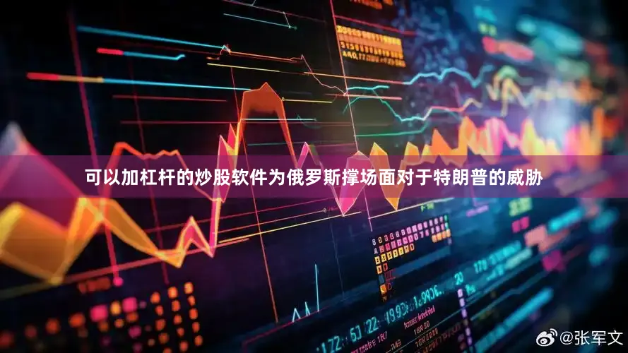 可以加杠杆的炒股软件为俄罗斯撑场面对于特朗普的威胁