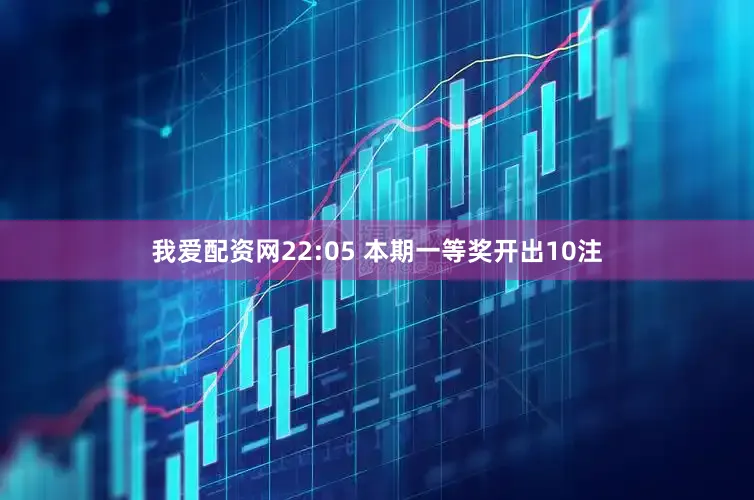 我爱配资网　　22:05 本期一等奖开出10注